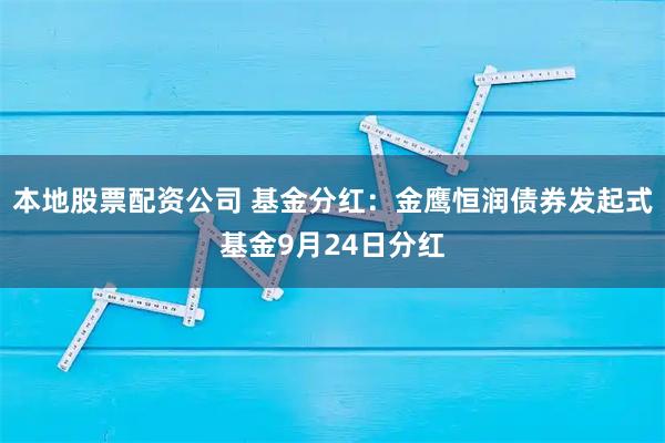 本地股票配资公司 基金分红：金鹰恒润债券发起式基金9月24日分红