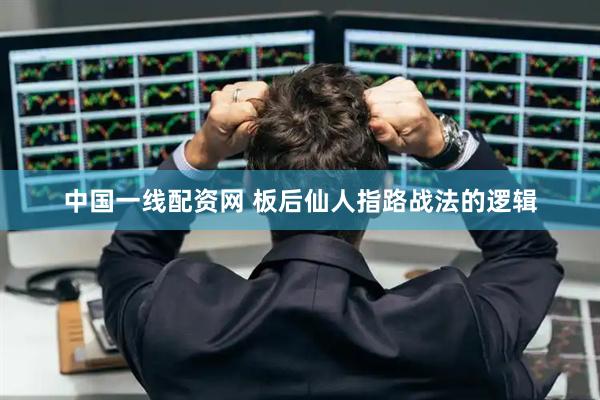 中国一线配资网 板后仙人指路战法的逻辑