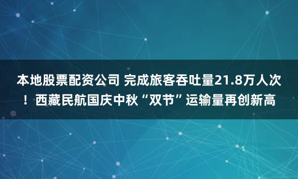 本地股票配资公司 完成旅客吞吐量21.8万人次！西藏民航国庆中秋“双节”运输量再创新高