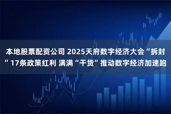 本地股票配资公司 2025天府数字经济大会“拆封”17条政策红利 满满“干货”推动数字经济加速跑