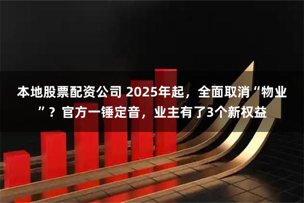 本地股票配资公司 2025年起，全面取消“物业”？官方一锤定音，业主有了3个新权益