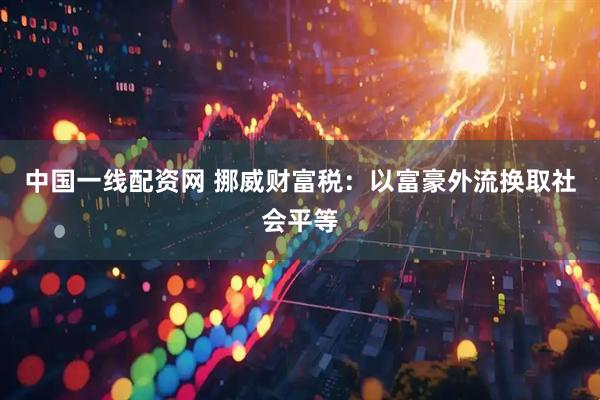 中国一线配资网 挪威财富税：以富豪外流换取社会平等