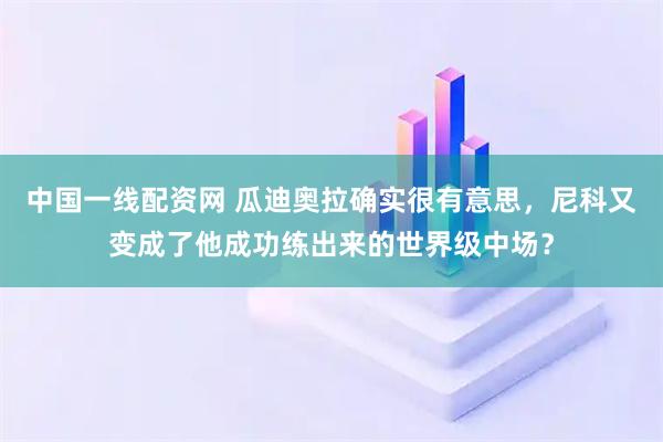 中国一线配资网 瓜迪奥拉确实很有意思，尼科又变成了他成功练出来的世界级中场？