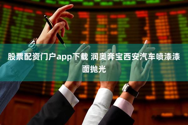 股票配资门户app下载 润奥奔宝西安汽车喷漆漆面抛光