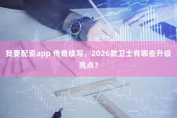 我要配资app 传奇续写，2026款卫士有哪些升级亮点？