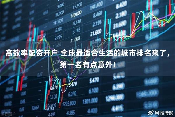 高效率配资开户 全球最适合生活的城市排名来了，第一名有点意外！