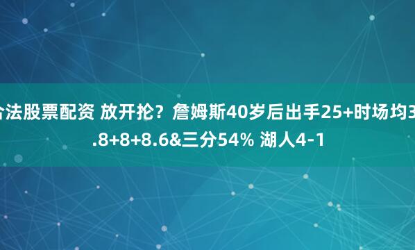 合法股票配资 放开抡？詹姆斯40岁后出手25+时场均34.8+8+8.6&三分54% 湖人4-1